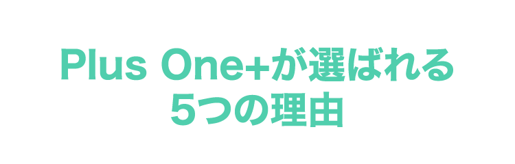 Plus One+が選ばれる5つの理由